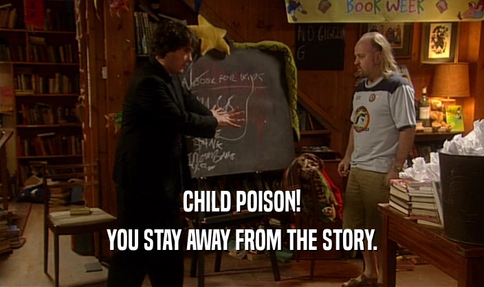 CHILD POISON! YOU STAY AWAY FROM THE STORY. 