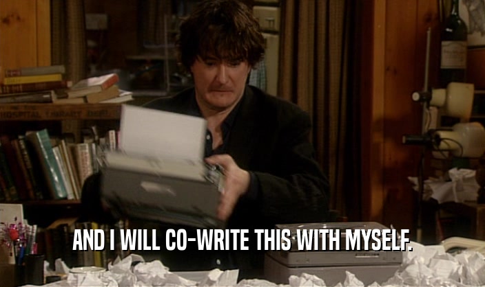 AND I WILL CO-WRITE THIS WITH MYSELF.  