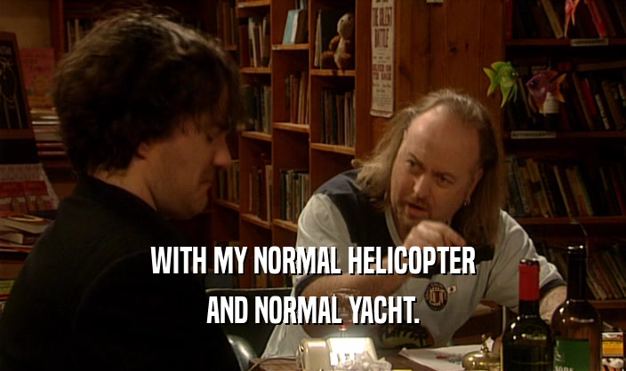 WITH MY NORMAL HELICOPTER AND NORMAL YACHT. 