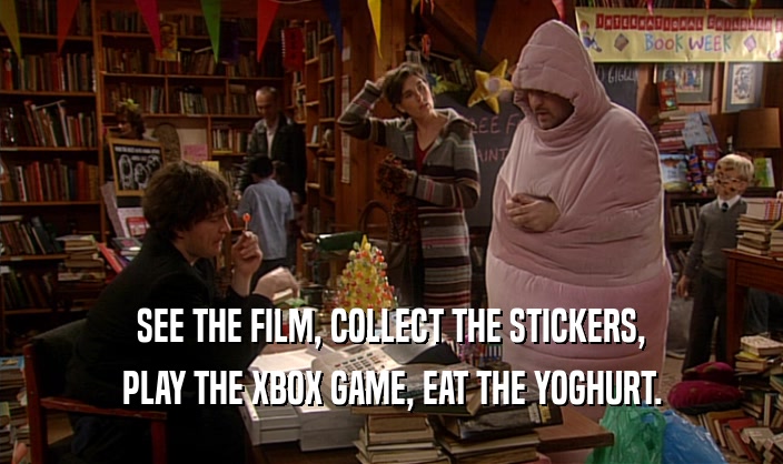 SEE THE FILM, COLLECT THE STICKERS, PLAY THE XBOX GAME, EAT THE YOGHURT. 