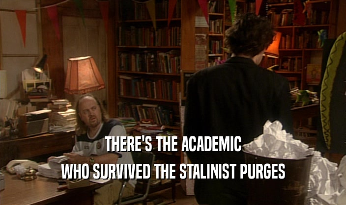 THERE'S THE ACADEMIC
 WHO SURVIVED THE STALINIST PURGES
 