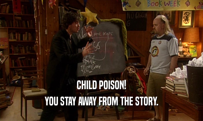 CHILD POISON! YOU STAY AWAY FROM THE STORY. 