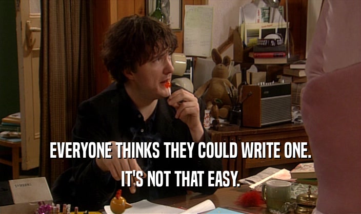 EVERYONE THINKS THEY COULD WRITE ONE. IT'S NOT THAT EASY. 