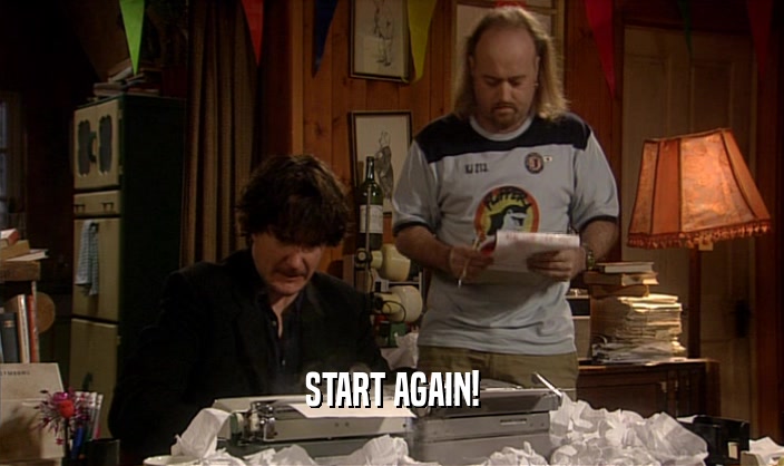 START AGAIN!  