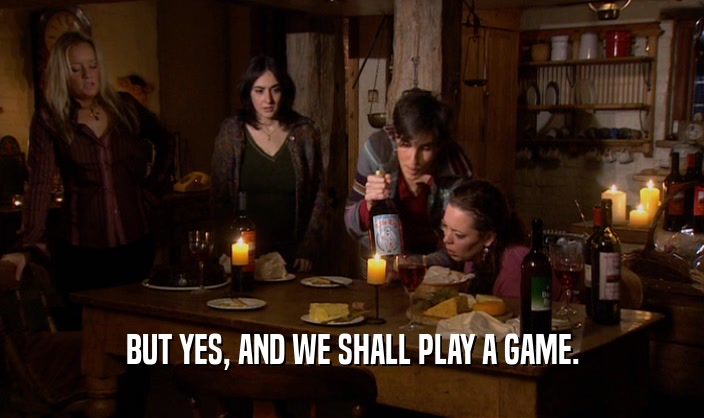 BUT YES, AND WE SHALL PLAY A GAME.  