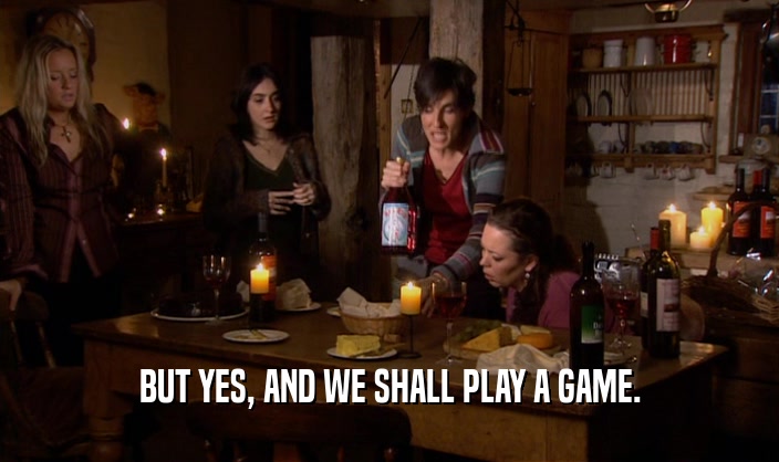 BUT YES, AND WE SHALL PLAY A GAME.  
