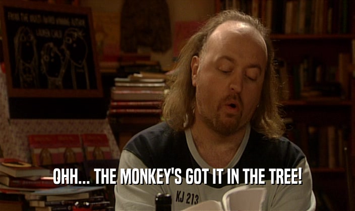OHH... THE MONKEY'S GOT IT IN THE TREE!  