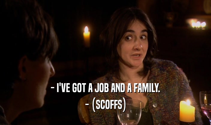 - I'VE GOT A JOB AND A FAMILY.
 - (SCOFFS)
 