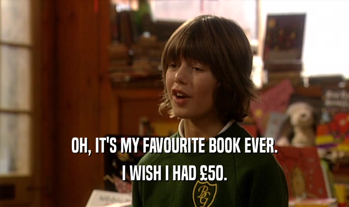 OH, IT'S MY FAVOURITE BOOK EVER. I WISH I HAD 