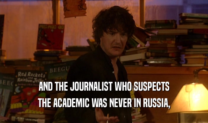 AND THE JOURNALIST WHO SUSPECTS THE ACADEMIC WAS NEVER IN RUSSIA, 