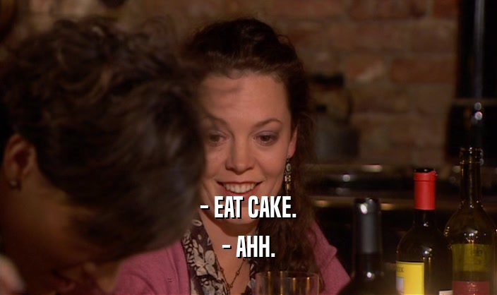 - EAT CAKE.
 - AHH.
 