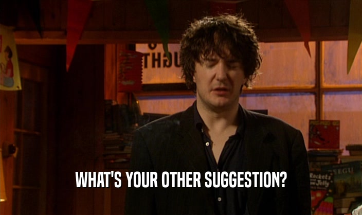 WHAT'S YOUR OTHER SUGGESTION?  
