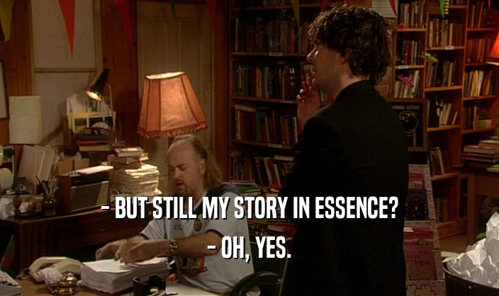 - BUT STILL MY STORY IN ESSENCE?
 - OH, YES.
 