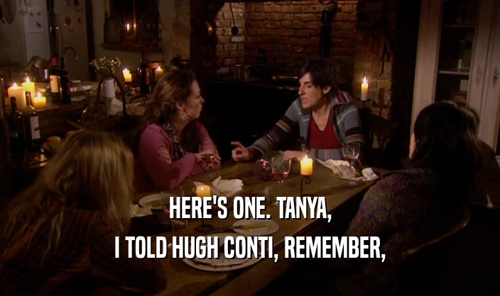 HERE'S ONE. TANYA, I TOLD HUGH CONTI, REMEMBER, 