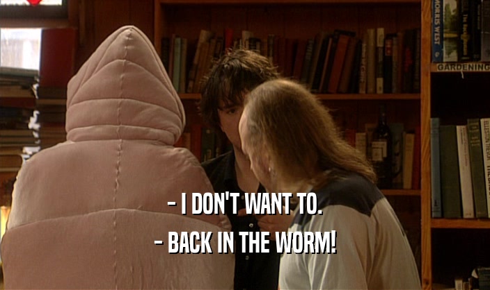 - I DON'T WANT TO. - BACK IN THE WORM! 