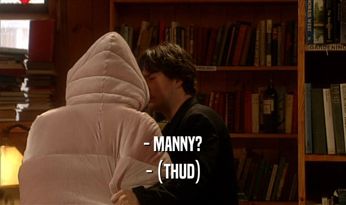 - MANNY? - (THUD) 