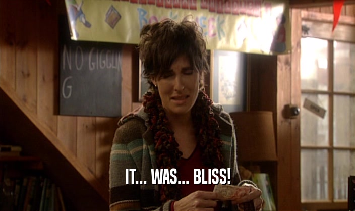 IT... WAS... BLISS!  