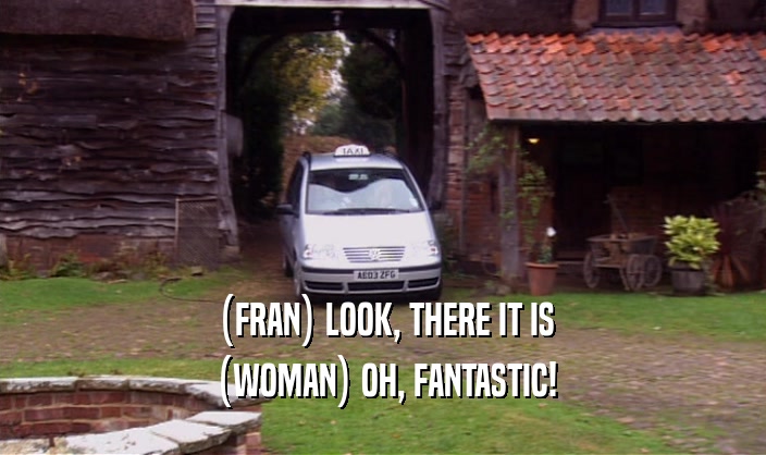 (FRAN) LOOK, THERE IT IS
 (WOMAN) OH, FANTASTIC!
 