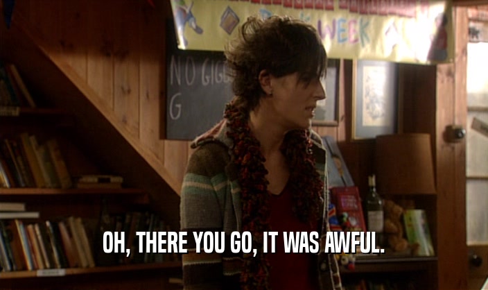 OH, THERE YOU GO, IT WAS AWFUL.  