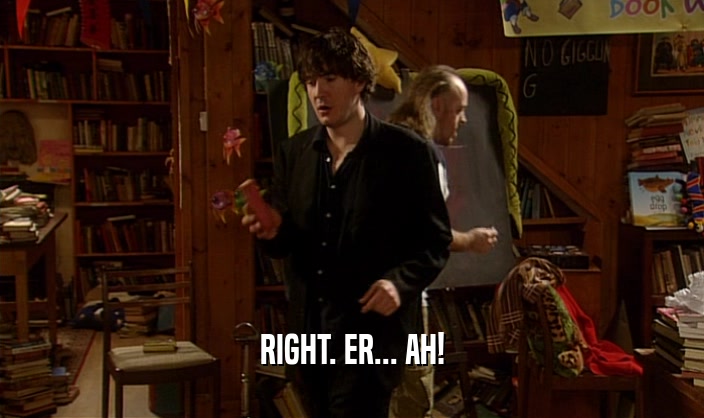 RIGHT. ER... AH!  