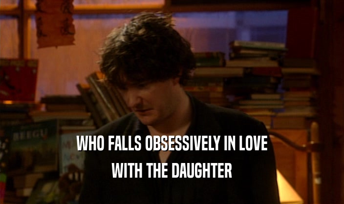 WHO FALLS OBSESSIVELY IN LOVE WITH THE DAUGHTER 