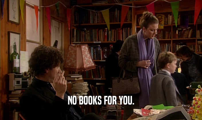 NO BOOKS FOR YOU.  
