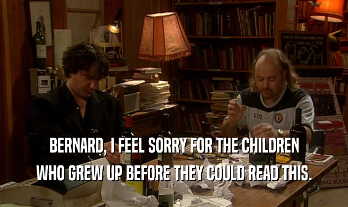 BERNARD, I FEEL SORRY FOR THE CHILDREN WHO GREW UP BEFORE THEY COULD READ THIS. 