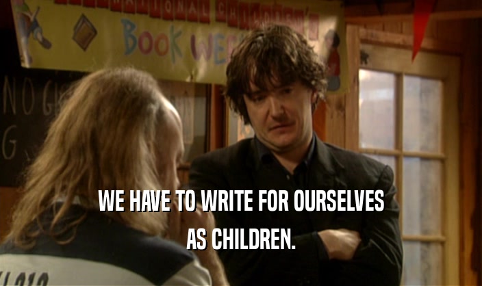 WE HAVE TO WRITE FOR OURSELVES AS CHILDREN. 