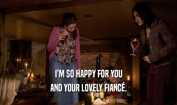 I'M SO HAPPY FOR YOU AND YOUR LOVELY FIANC