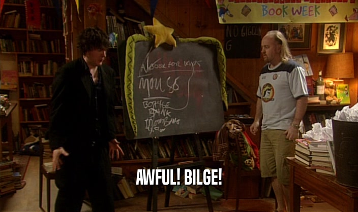 AWFUL! BILGE!  