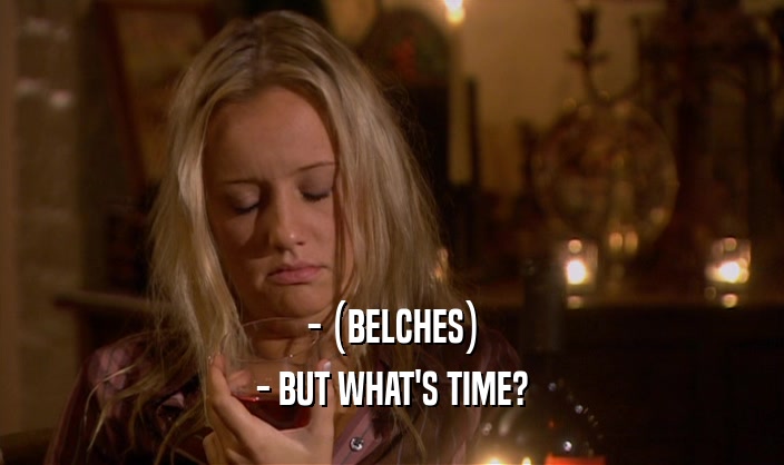 - (BELCHES)
 - BUT WHAT'S TIME?
 