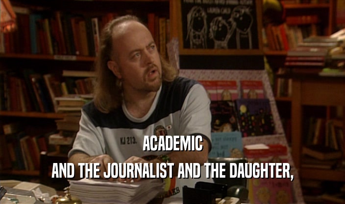 ACADEMIC
 AND THE JOURNALIST AND THE DAUGHTER,
 