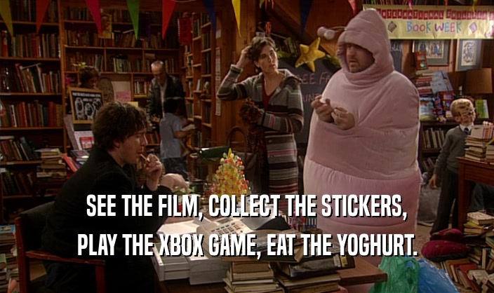 SEE THE FILM, COLLECT THE STICKERS, PLAY THE XBOX GAME, EAT THE YOGHURT. 