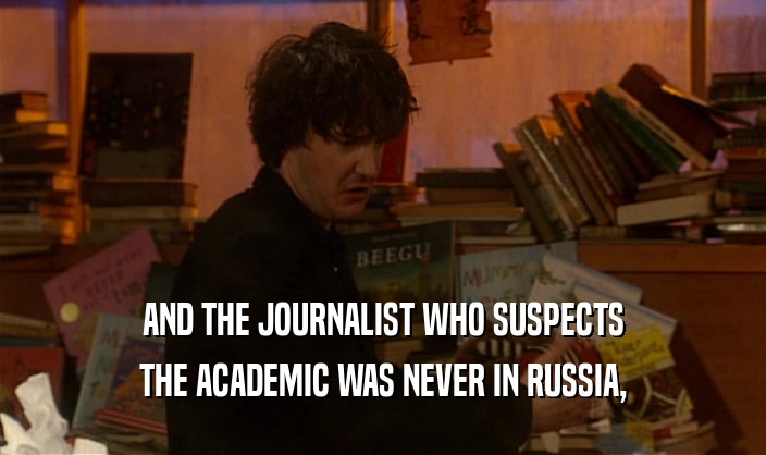 AND THE JOURNALIST WHO SUSPECTS THE ACADEMIC WAS NEVER IN RUSSIA, 