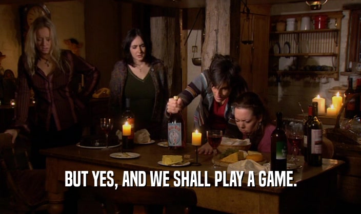 BUT YES, AND WE SHALL PLAY A GAME.  