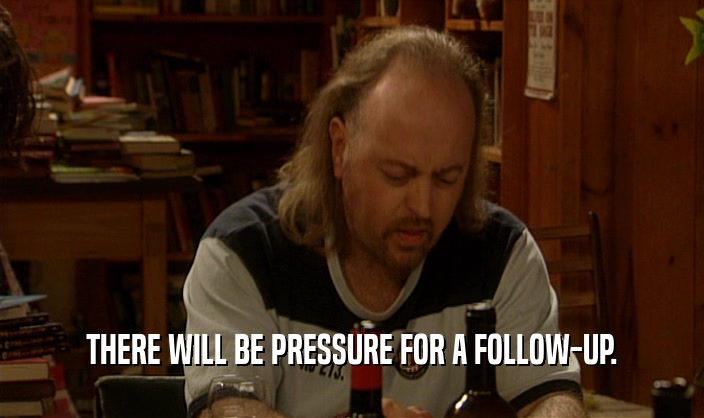 THERE WILL BE PRESSURE FOR A FOLLOW-UP.  