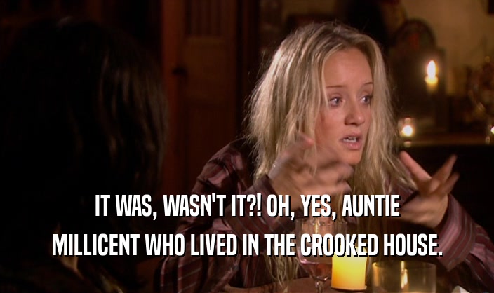 IT WAS, WASN'T IT?! OH, YES, AUNTIE MILLICENT WHO LIVED IN THE CROOKED HOUSE. 