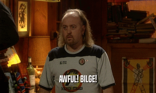 AWFUL! BILGE!  