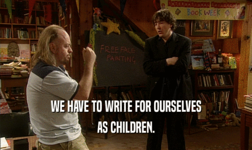WE HAVE TO WRITE FOR OURSELVES
 AS CHILDREN.
 