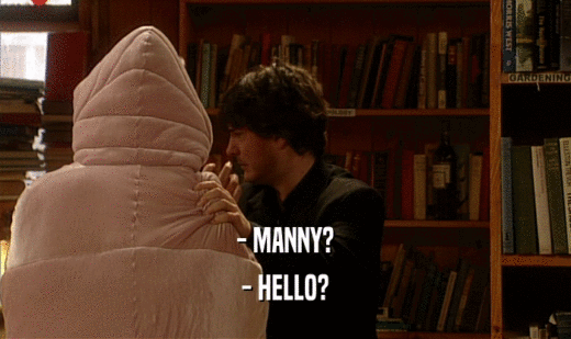 - MANNY? - HELLO? 