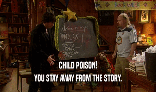 CHILD POISON! YOU STAY AWAY FROM THE STORY. 