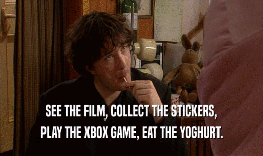 SEE THE FILM, COLLECT THE STICKERS,
 PLAY THE XBOX GAME, EAT THE YOGHURT.
 