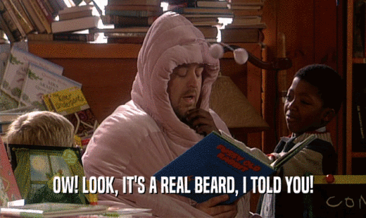 OW! LOOK, IT'S A REAL BEARD, I TOLD YOU!
  