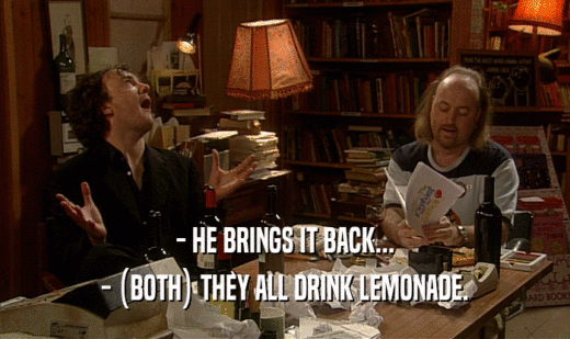 - HE BRINGS IT BACK... - (BOTH) THEY ALL DRINK LEMONADE. 