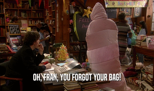 OH, FRAN, YOU FORGOT YOUR BAG!
  