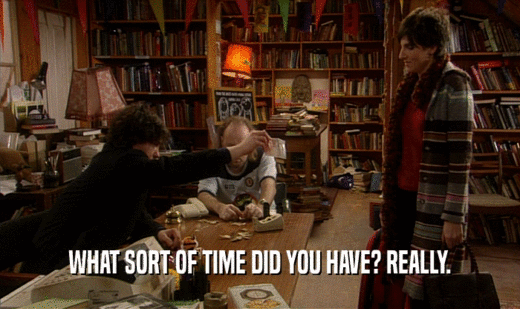 WHAT SORT OF TIME DID YOU HAVE? REALLY.  