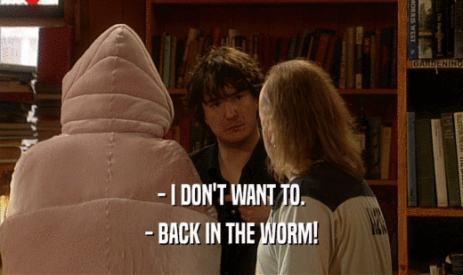 - I DON'T WANT TO. - BACK IN THE WORM! 