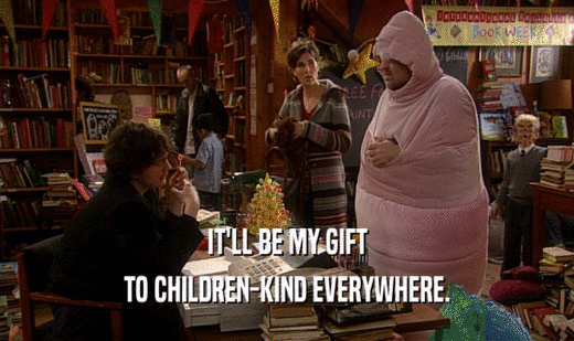 IT'LL BE MY GIFT TO CHILDREN-KIND EVERYWHERE. 