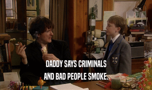 DADDY SAYS CRIMINALS
 AND BAD PEOPLE SMOKE.
 