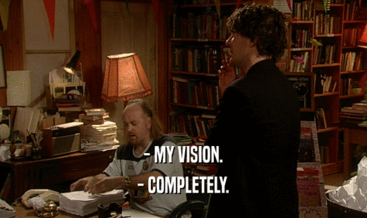 - MY VISION. - COMPLETELY. 